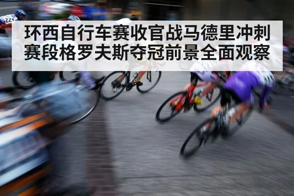 环西自行车赛收官战马德里冲刺赛段格罗夫斯夺冠前景全面观察（kaiyun）