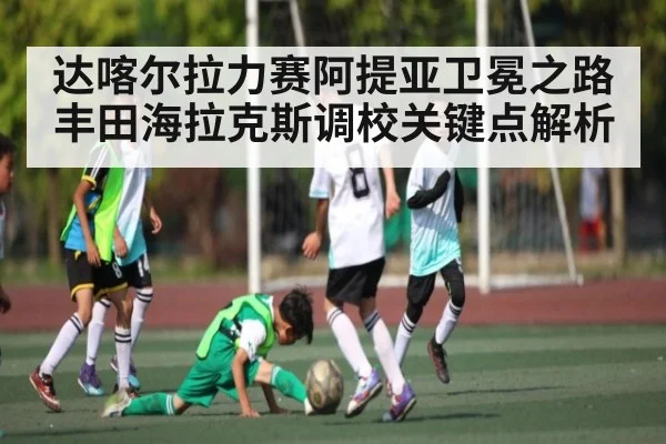 达喀尔拉力赛阿提亚卫冕之路丰田海拉克斯调校关键点解析