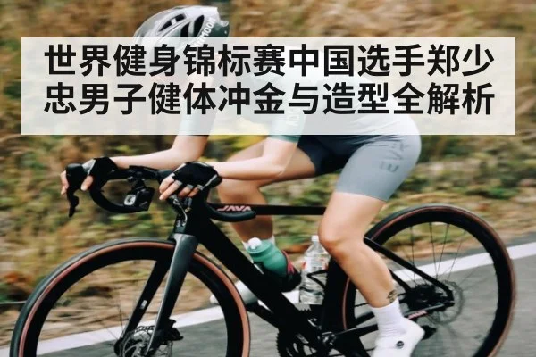 世界健身锦标赛中国选手郑少忠男子健体冲金与造型全解析 | kaiyun